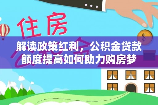 信用解读政策红利，公积金贷款额度提高如何助力购房梦