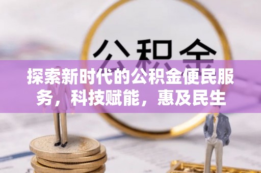 信用探索新时代的公积金便民服务，科技赋能，惠及民生