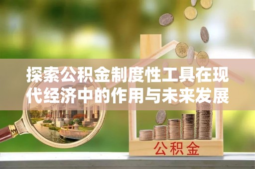 信用探索公积金制度性工具在现代经济中的作用与未来发展