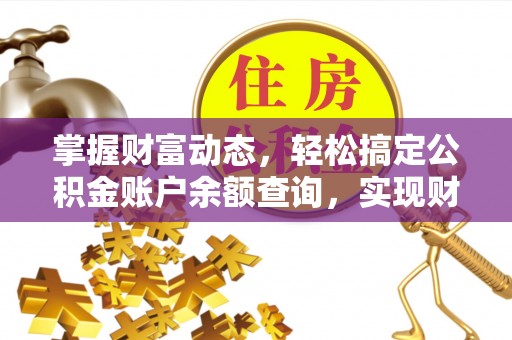 信用掌握财富动态，轻松搞定公积金账户余额查询，实现财务自由第一步