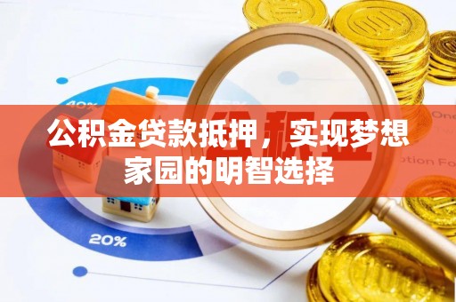 信用公积金贷款抵押，实现梦想家园的明智选择