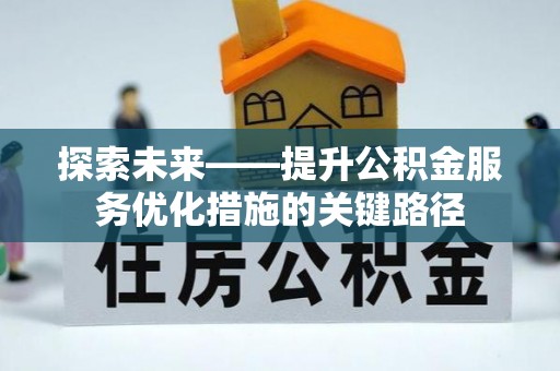 信用探索未来——提升公积金服务优化措施的关键路径