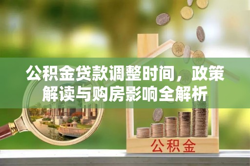 信用公积金贷款调整时间，政策解读与购房影响全解析