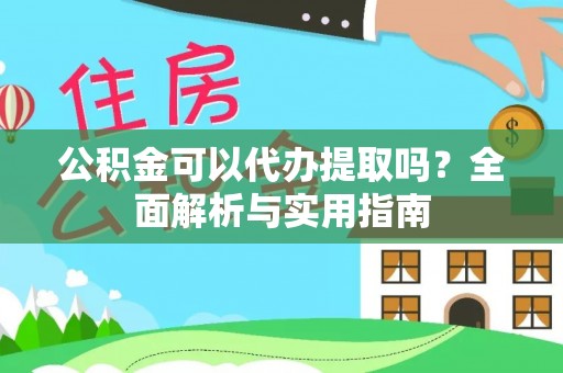 信用公积金可以代办提取吗？全面解析与实用指南