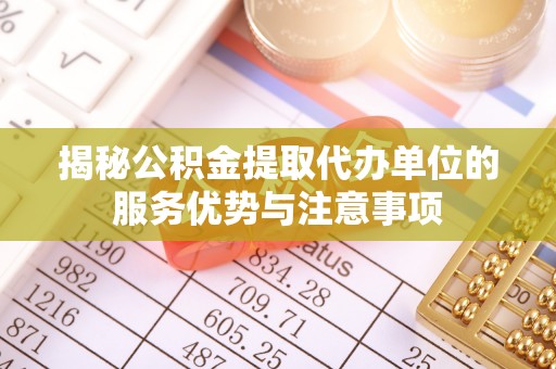 信用揭秘公积金提取代办单位的服务优势与注意事项