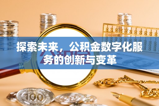 信用探索未来，公积金数字化服务的创新与变革