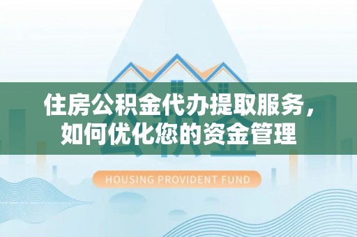 信用住房公积金代办提取服务，如何优化您的资金管理