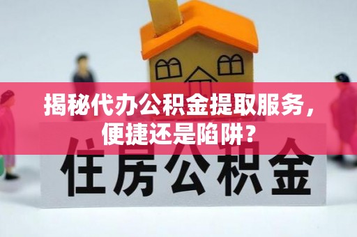 信用揭秘代办公积金提取服务，便捷还是陷阱？