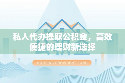 信用私人代办提取公积金，高效便捷的理财新选择