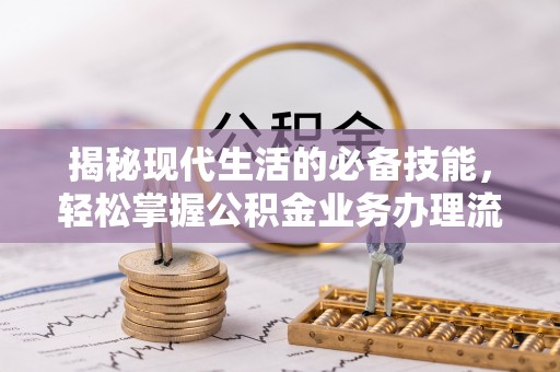 信用揭秘现代生活的必备技能，轻松掌握公积金业务办理流程