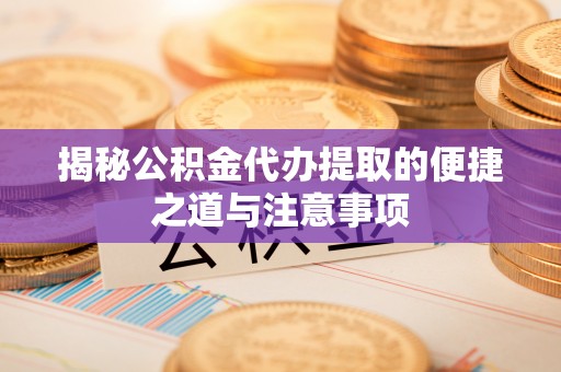 信用揭秘公积金代办提取的便捷之道与注意事项