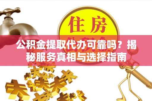 信用公积金提取代办可靠吗？揭秘服务真相与选择指南