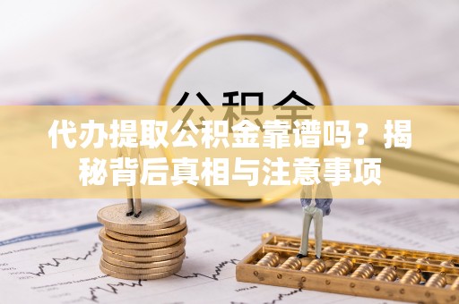 信用代办提取公积金靠谱吗？揭秘背后真相与注意事项