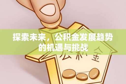 信用探索未来，公积金发展趋势的机遇与挑战