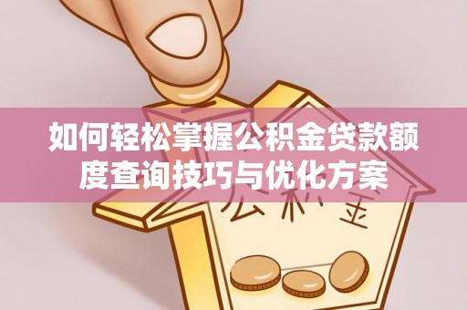 信用如何轻松掌握公积金贷款额度查询技巧与优化方案
