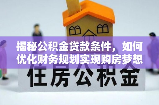 信用揭秘公积金贷款条件，如何优化财务规划实现购房梦想