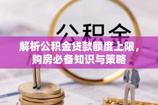 信用解析公积金贷款额度上限，购房必备知识与策略