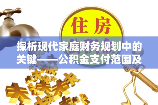 信用探析现代家庭财务规划中的关键——公积金支付范围及其影响