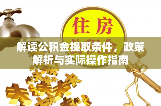 信用解读公积金提取条件，政策解析与实际操作指南