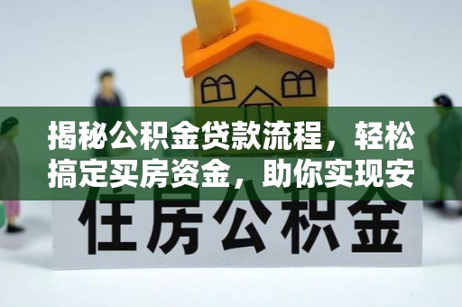 信用揭秘公积金贷款流程，轻松搞定买房资金，助你实现安居梦想