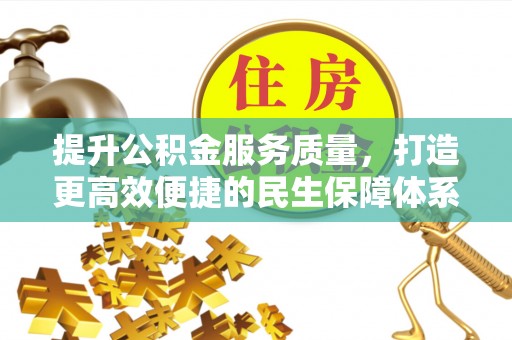 信用提升公积金服务质量，打造更高效便捷的民生保障体系