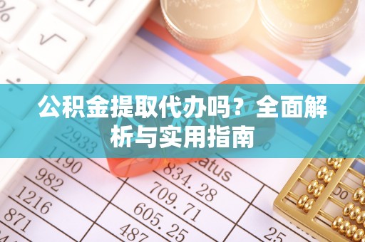信用公积金提取代办吗？全面解析与实用指南