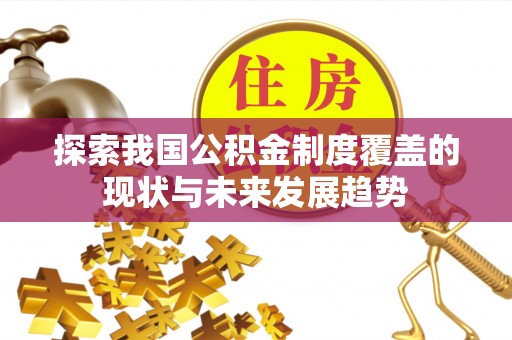 信用探索我国公积金制度覆盖的现状与未来发展趋势