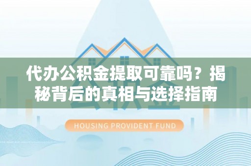 信用代办公积金提取可靠吗？揭秘背后的真相与选择指南