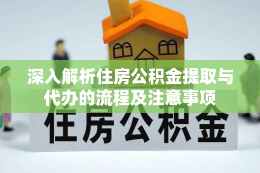 信用深入解析住房公积金提取与代办的流程及注意事项