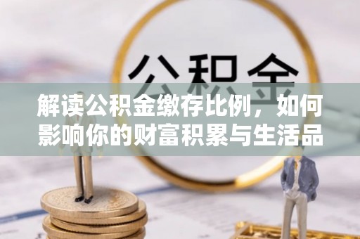 信用解读公积金缴存比例，如何影响你的财富积累与生活品质