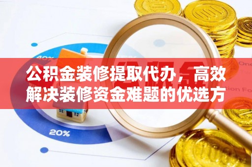 信用公积金装修提取代办，高效解决装修资金难题的优选方案