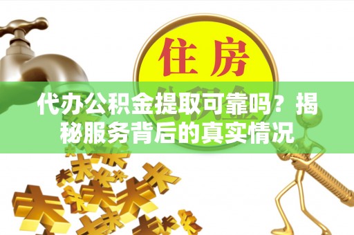 信用代办公积金提取可靠吗？揭秘服务背后的真实情况