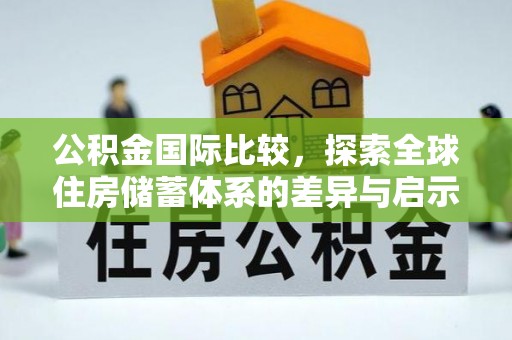 信用公积金国际比较，探索全球住房储蓄体系的差异与启示