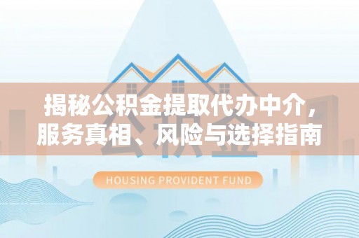 信用揭秘公积金提取代办中介，服务真相、风险与选择指南