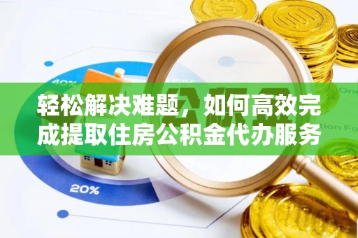 信用轻松解决难题，如何高效完成提取住房公积金代办服务