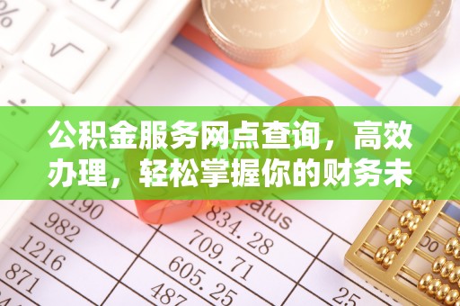 信用公积金服务网点查询，高效办理，轻松掌握你的财务未来
