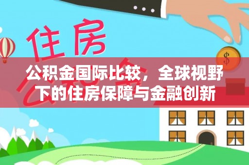 信用公积金国际比较，全球视野下的住房保障与金融创新