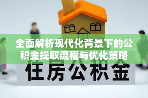 信用全面解析现代化背景下的公积金提取流程与优化策略