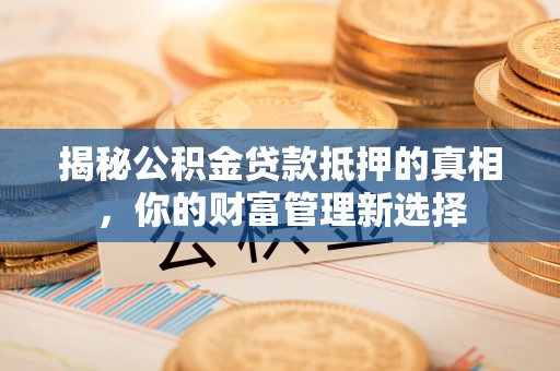 信用揭秘公积金贷款抵押的真相，你的财富管理新选择