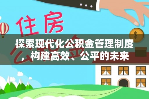 信用探索现代化公积金管理制度，构建高效、公平的未来