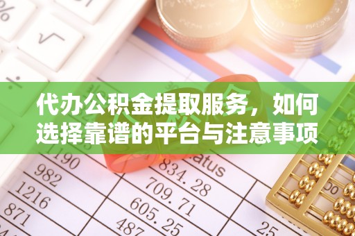 信用代办公积金提取服务，如何选择靠谱的平台与注意事项