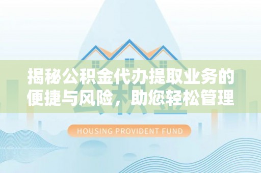 信用揭秘公积金代办提取业务的便捷与风险，助您轻松管理个人财务