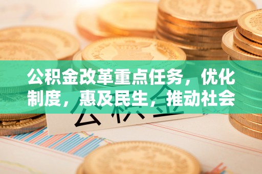 信用公积金改革重点任务，优化制度，惠及民生，推动社会公平