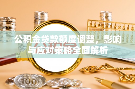 信用公积金贷款额度调整，影响与应对策略全面解析