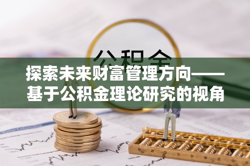 信用探索未来财富管理方向——基于公积金理论研究的视角