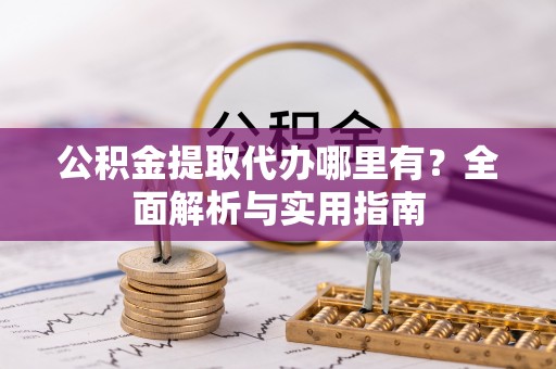 信用公积金提取代办哪里有？全面解析与实用指南