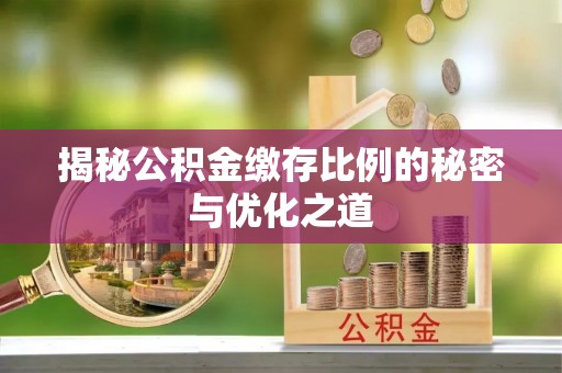 信用揭秘公积金缴存比例的秘密与优化之道