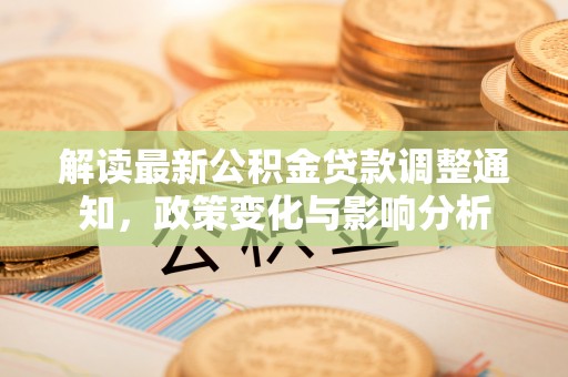 信用解读最新公积金贷款调整通知，政策变化与影响分析