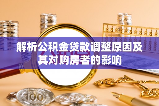 信用解析公积金贷款调整原因及其对购房者的影响