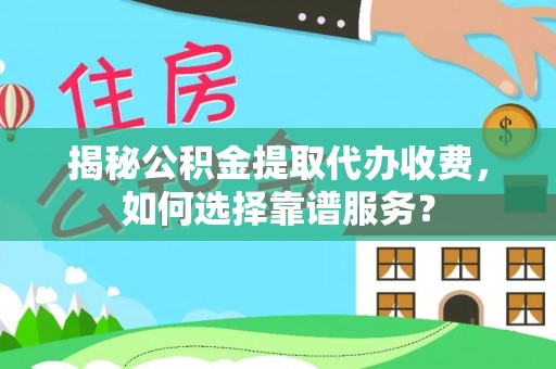 信用揭秘公积金提取代办收费，如何选择靠谱服务？